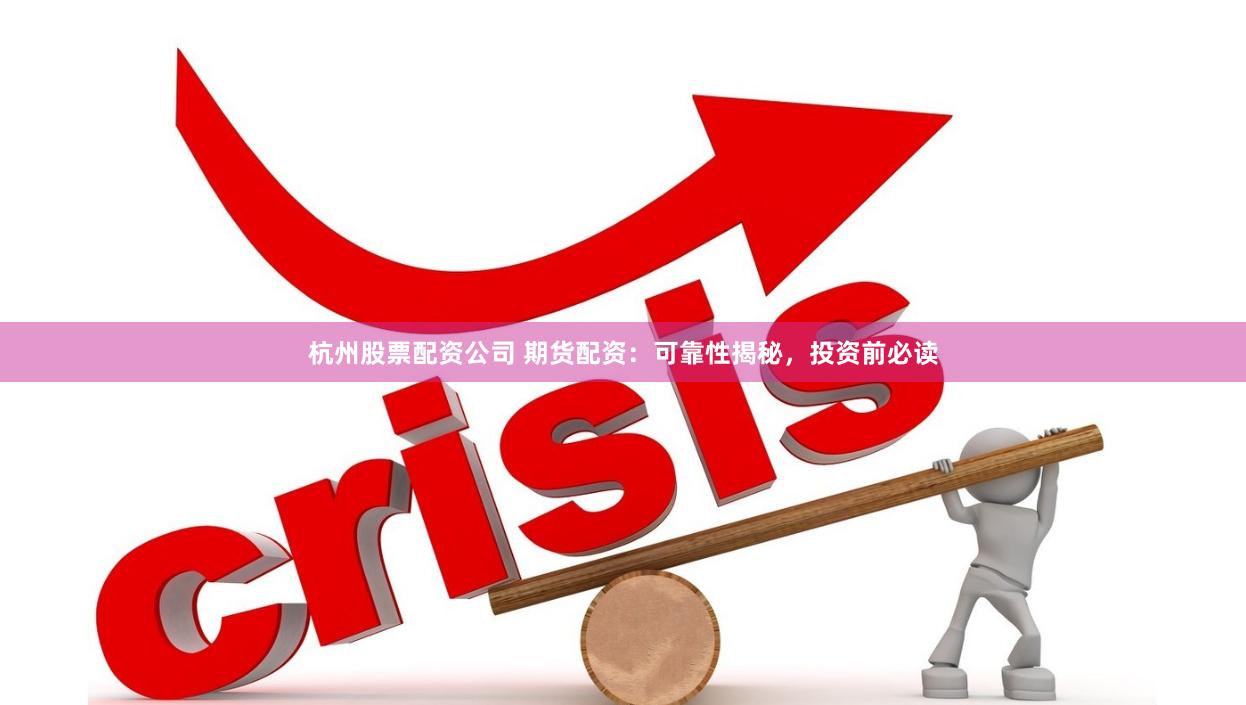 杭州股票配资公司 期货配资：可靠性揭秘，投资前必读